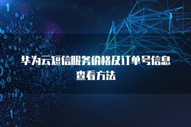 华为云短信服务价格及订单号信息查看方法