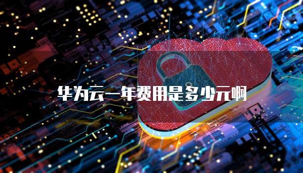 华为云一年费用是多少元啊