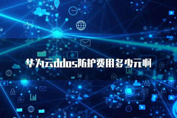 华为云ddos防护费用多少元啊