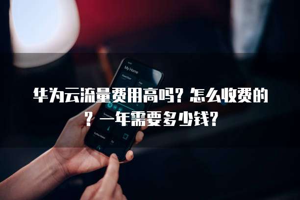 华为云流量费用高吗?怎么收费的?一年需要多少钱?