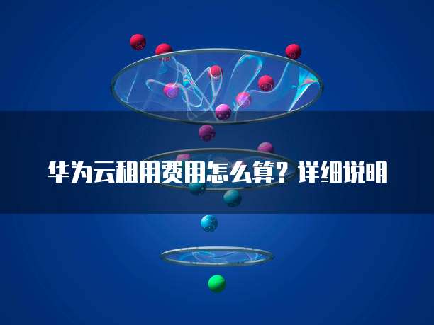 华为云租用费用怎么算?详细说明