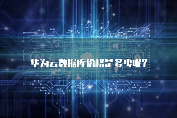 华为云数据库价格是多少呢?