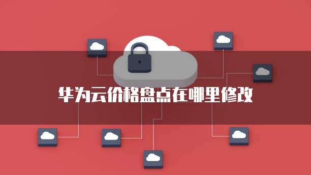 华为云价格盘点在哪里修改