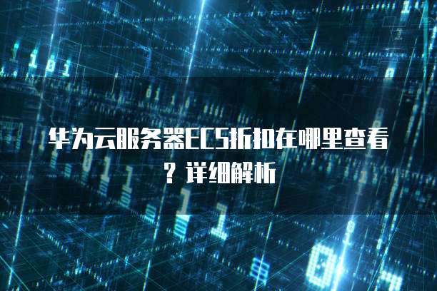 华为云服务器ECS折扣在哪里查看?详细解析
