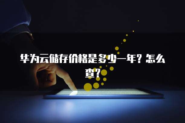 华为云储存价格是多少一年?怎么查?