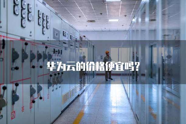 华为云的价格便宜吗？