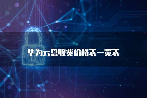 华为云盘收费价格表一览表