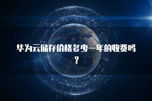华为云储存价格多少一年的收费吗?