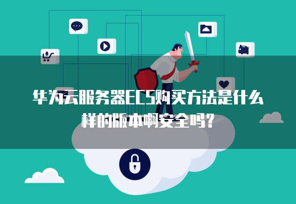 华为云服务器ECS购买方法是什么样的版本啊安全吗?