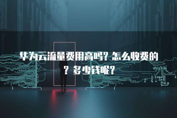 华为云流量费用高吗?怎么收费的?多少钱呢?