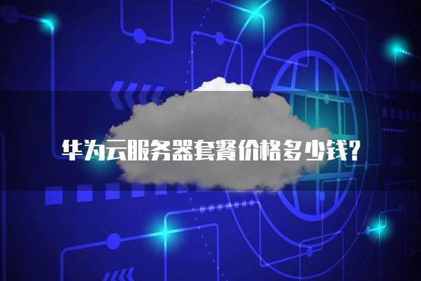 华为云服务器套餐价格多少钱?