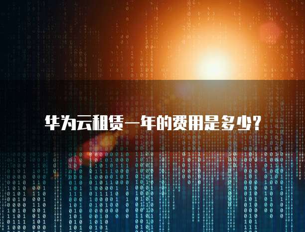 华为云租赁一年的费用是多少?