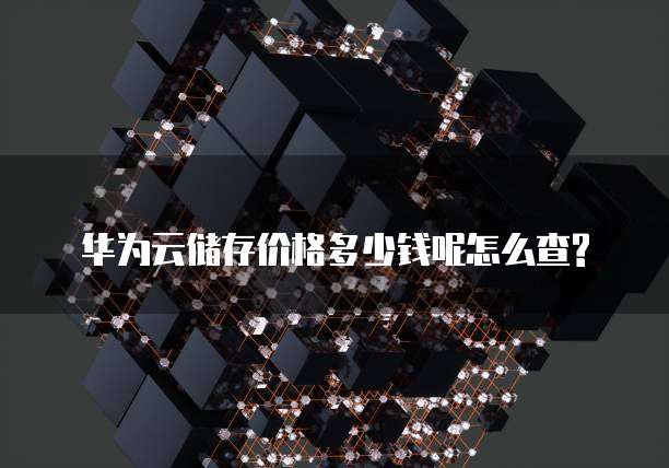 华为云储存价格多少钱呢怎么查?