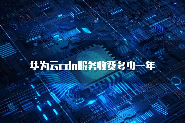 华为云cdn服务收费多少一年