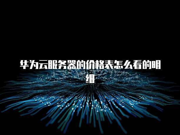 华为云服务器的价格表怎么看的明细