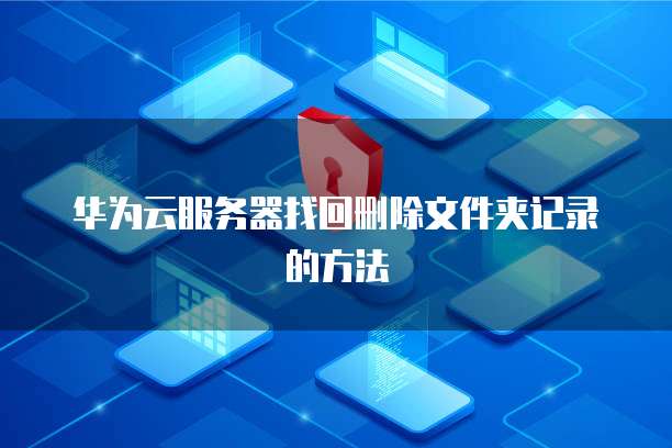 华为云服务器找回删除文件夹记录的方法