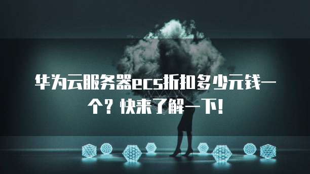 华为云服务器ecs折扣多少元钱一个?快来了解一下!
