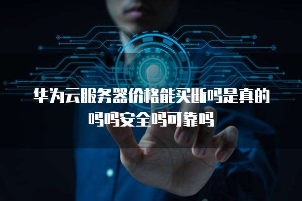华为云服务器价格能买断吗是真的吗吗安全吗可靠吗