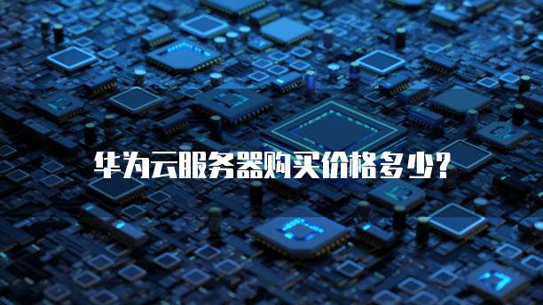 华为云服务器购买价格多少?