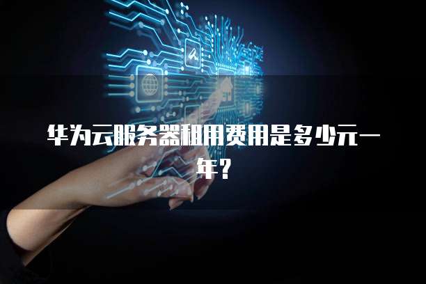 华为云服务器租用费用是多少元一年？