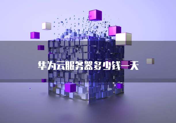 华为云服务器多少钱一天