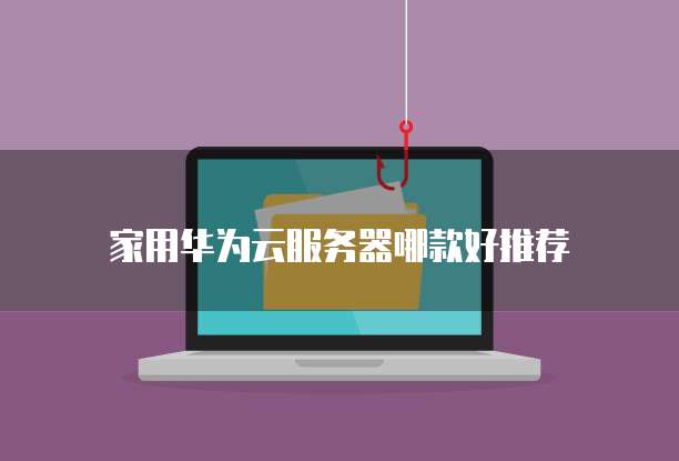 家用华为云服务器哪款好推荐