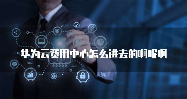 华为云费用中心怎么进去的啊呢啊