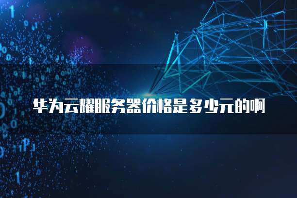 华为云耀服务器价格是多少元的啊