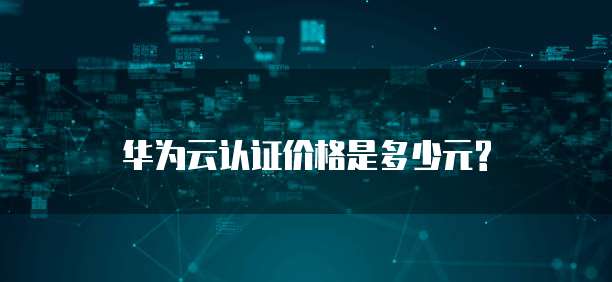 华为云认证价格是多少元?
