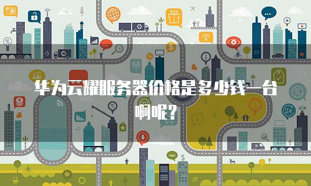 华为云耀服务器价格是多少钱一台啊呢?