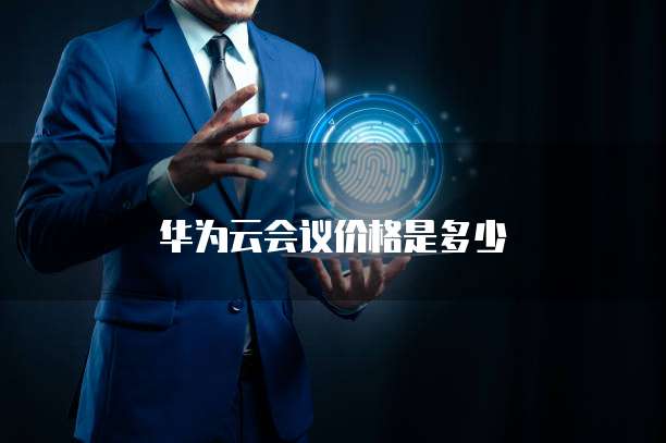 华为云会议价格是多少