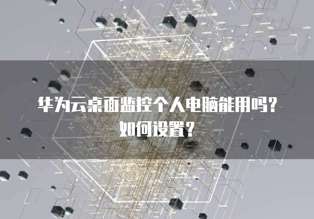 华为云桌面监控个人电脑能用吗?如何设置?