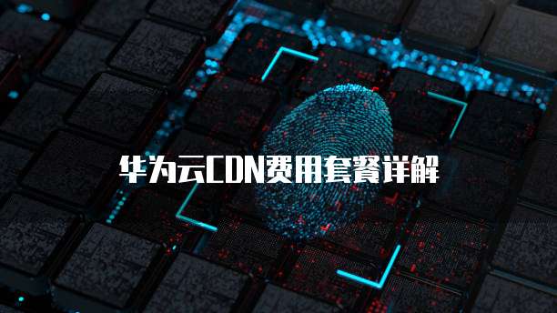 华为云CDN费用套餐详解