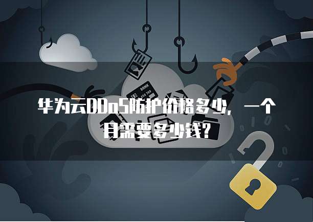 华为云DDoS防护价格多少，一个月需要多少钱？