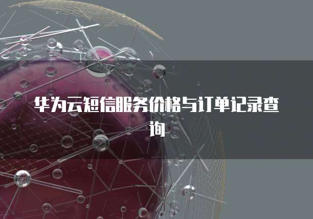 华为云短信服务价格与订单记录查询