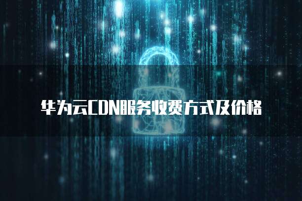 华为云CDN服务收费方式及价格