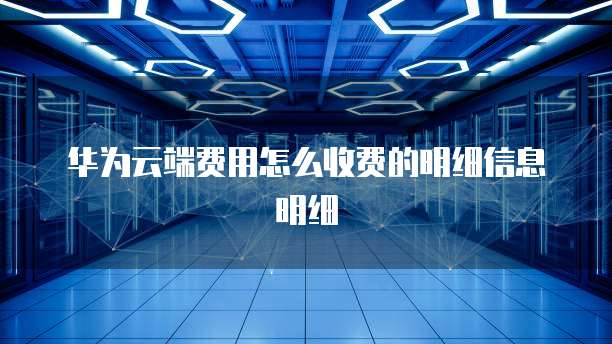 华为云端费用怎么收费的明细信息明细
