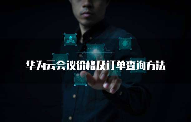 华为云会议价格及订单查询方法