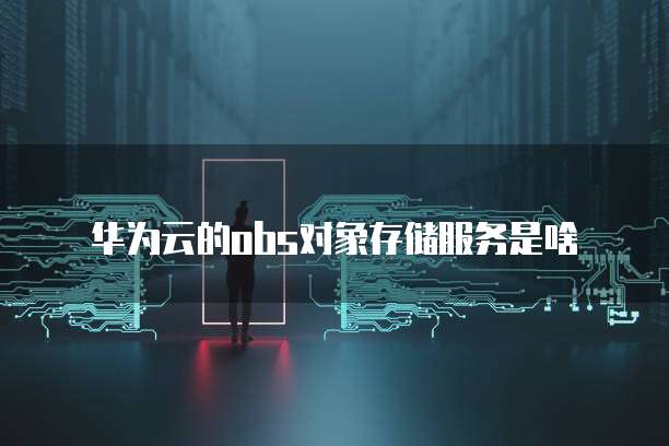 华为云的obs对象存储服务是啥