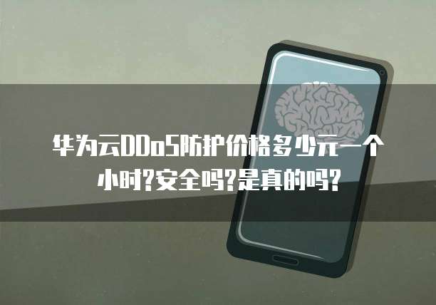 华为云DDoS防护价格多少元一个小时?安全吗?是真的吗?