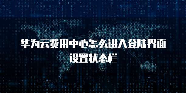 华为云费用中心怎么进入登陆界面设置状态栏