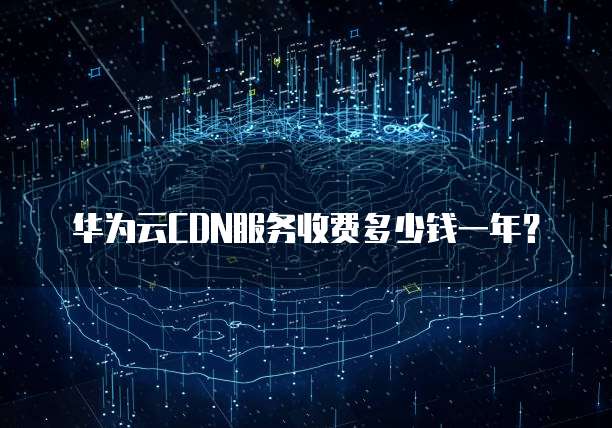 华为云CDN服务收费多少钱一年?