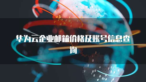 华为云企业邮箱价格及账号信息查询