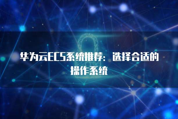 华为云ECS系统推荐:选择合适的操作系统