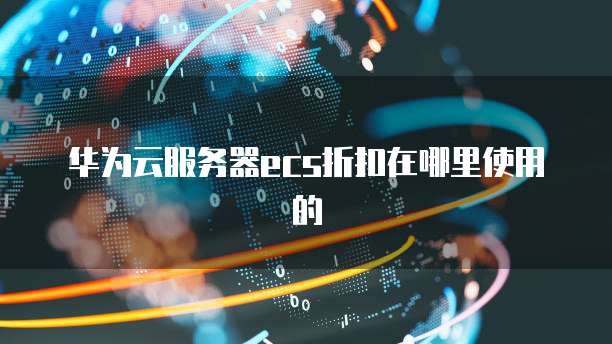 华为云服务器ecs折扣在哪里使用的