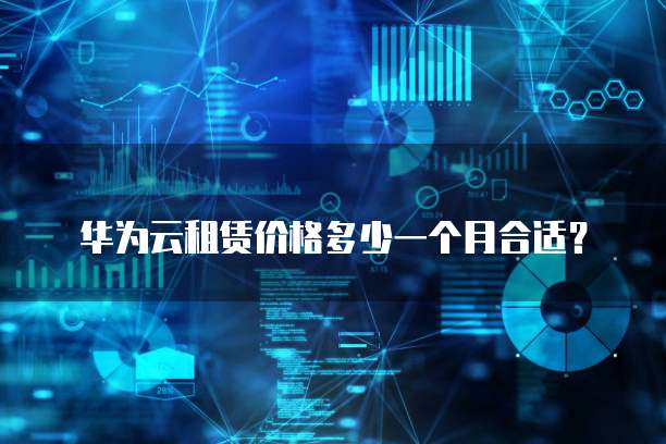 华为云租赁价格多少一个月合适?