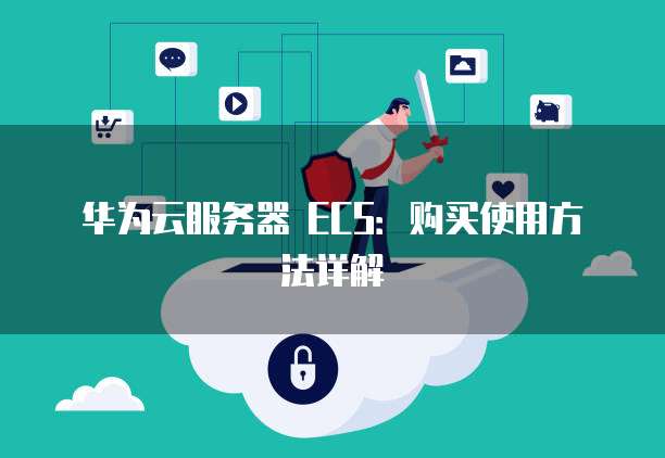 华为云服务器 ECS:购买使用方法详解