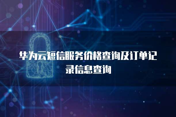 华为云短信服务价格查询及订单记录信息查询