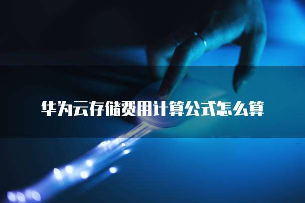 华为云存储费用计算公式怎么算
