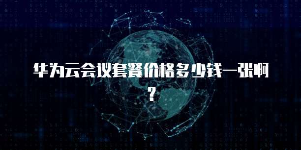华为云会议套餐价格多少钱一张啊?